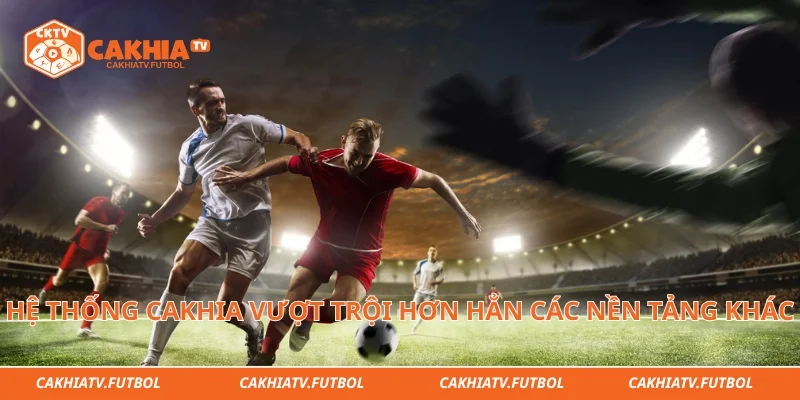 Hệ thống cakhia vượt trội hơn hẳn các nền tảng xem tructiepbongda khác